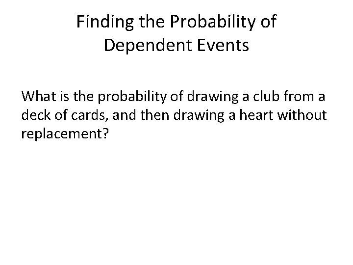 Finding the Probability of Dependent Events What is the probability of drawing a club
