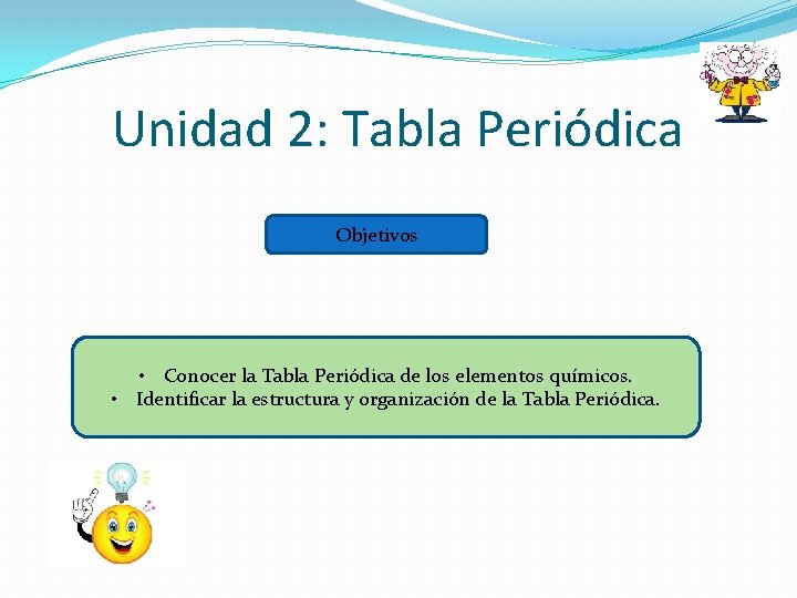 Unidad 2: Tabla Periódica Objetivos • Conocer la Tabla Periódica de los elementos químicos.