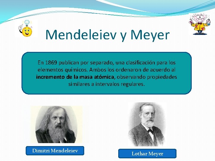 Mendeleiev y Meyer En 1869 publican por separado, una clasificación para los elementos químicos.