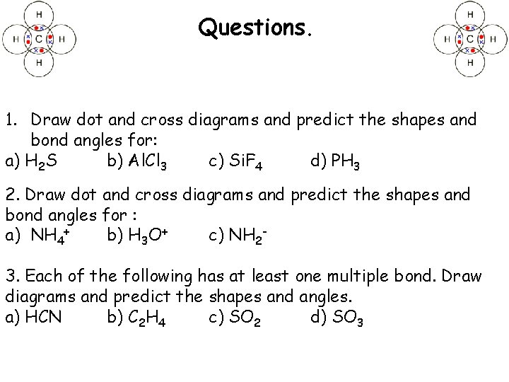 Questions. 1. Draw dot and cross diagrams and predict the shapes and bond angles