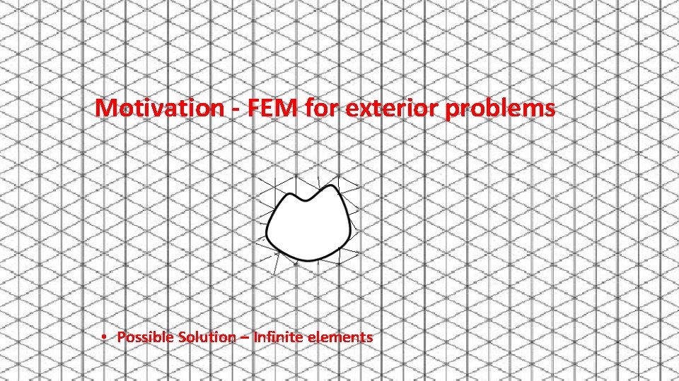 Motivation - FEM for exterior problems • Possible Solution – Infinite elements 