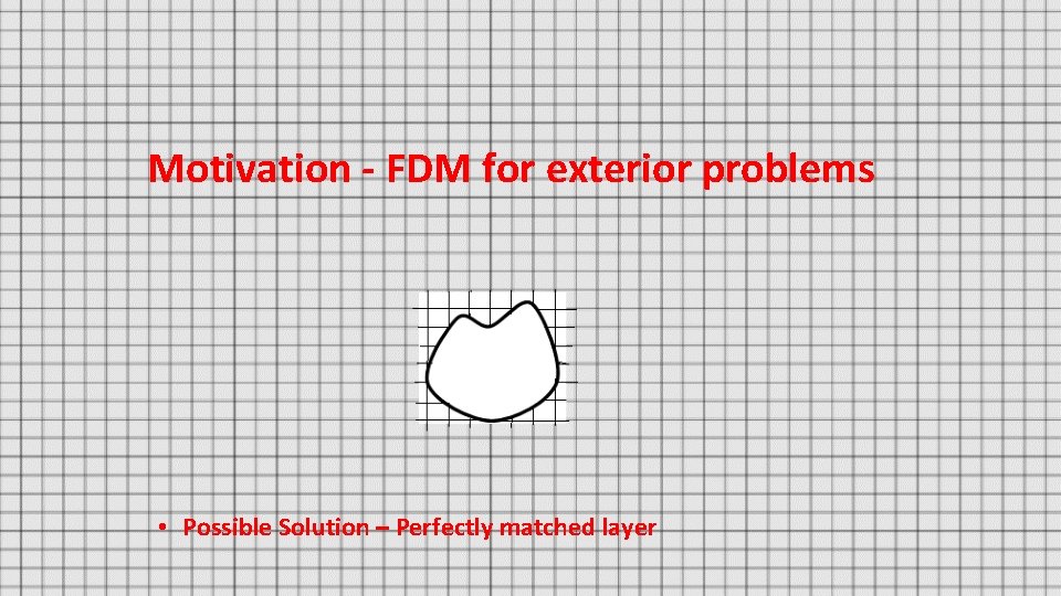 Motivation - FDM for exterior problems • Possible Solution – Perfectly matched layer 