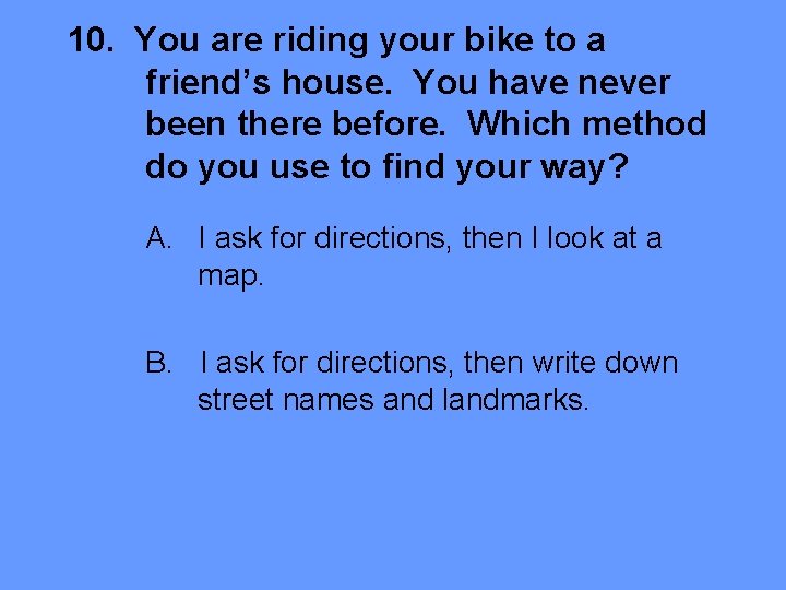 10. You are riding your bike to a friend’s house. You have never been