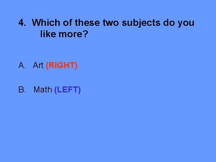 4. Which of these two subjects do you like more? A. Art (RIGHT) B.