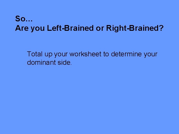 So… Are you Left-Brained or Right-Brained? Total up your worksheet to determine your dominant