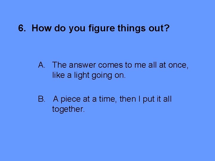 6. How do you figure things out? A. The answer comes to me all