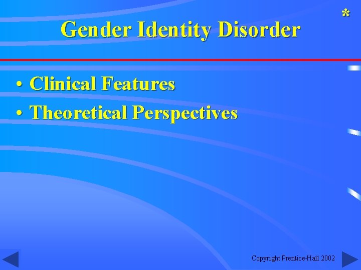 Gender Identity Disorder • Clinical Features • Theoretical Perspectives Copyright Prentice-Hall 2002 * 