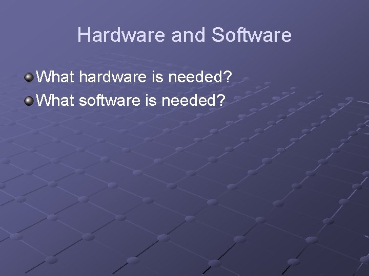 Hardware and Software What hardware is needed? What software is needed? 