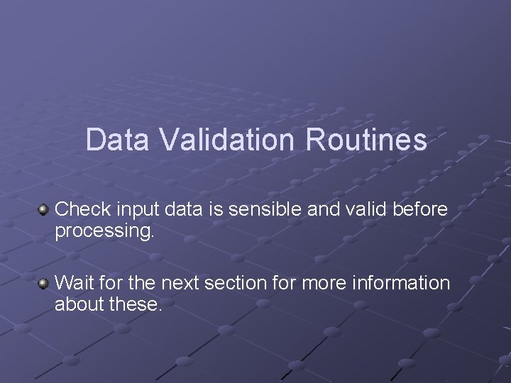 Data Validation Routines Check input data is sensible and valid before processing. Wait for