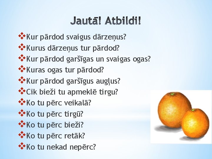 v. Kur pārdod svaigus dārzeņus? v. Kurus dārzeņus tur pārdod? v. Kur pārdod garšīgas