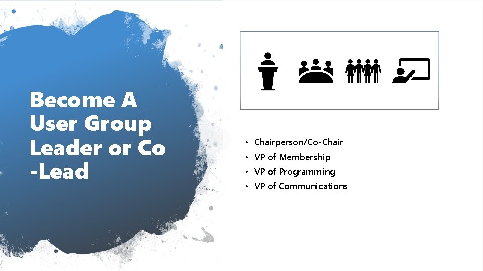 Become A User Group Leader or Co -Lead • Chairperson/Co-Chair • VP of Membership