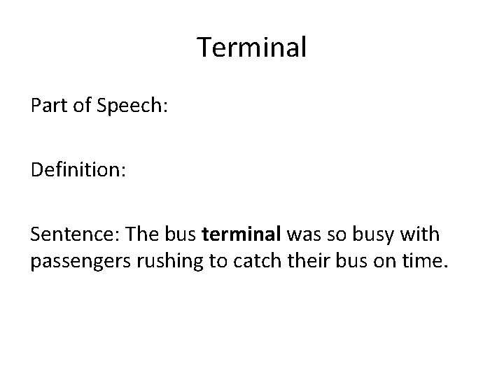 Terminal Part of Speech: Definition: Sentence: The bus terminal was so busy with passengers