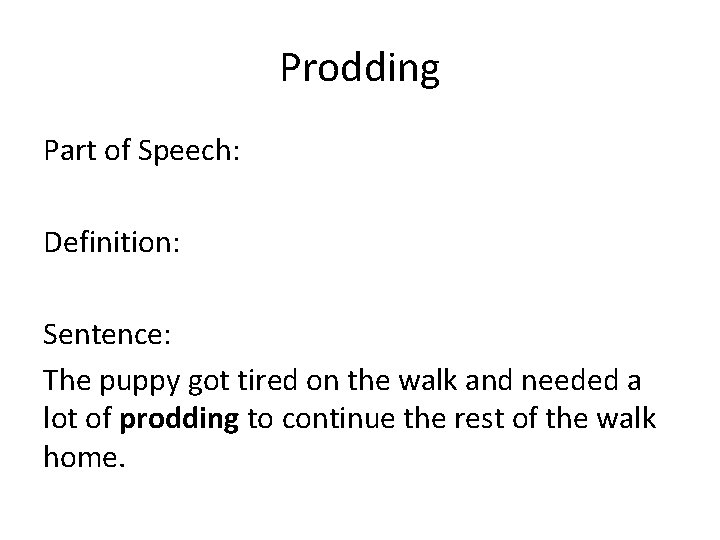 Prodding Part of Speech: Definition: Sentence: The puppy got tired on the walk and