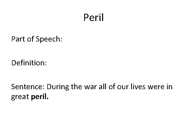 Peril Part of Speech: Definition: Sentence: During the war all of our lives were