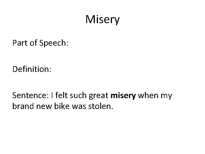 Misery Part of Speech: Definition: Sentence: I felt such great misery when my brand