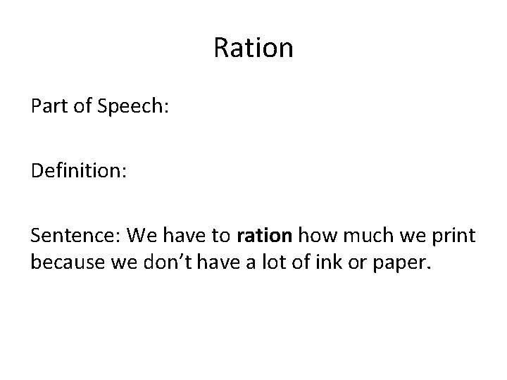 Ration Part of Speech: Definition: Sentence: We have to ration how much we print