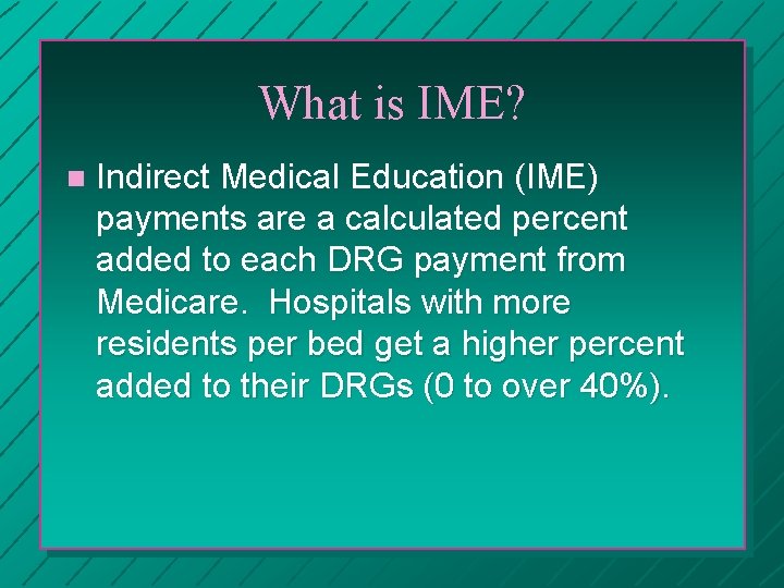 What is IME? n Indirect Medical Education (IME) payments are a calculated percent added