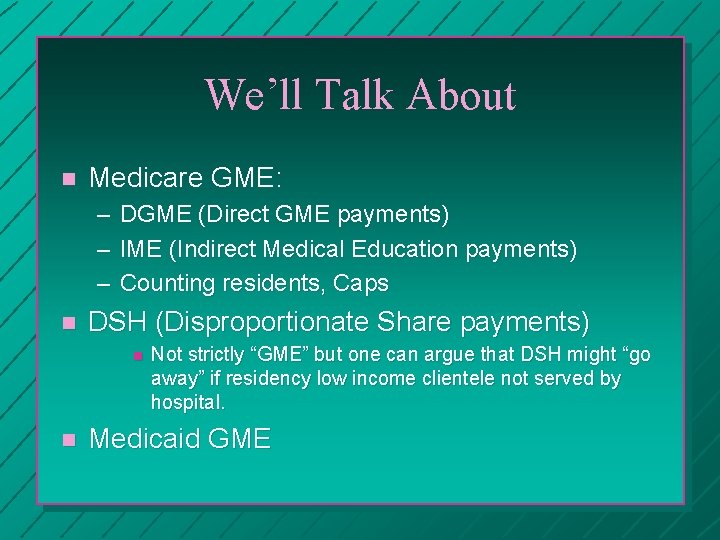 We’ll Talk About n Medicare GME: – – – n DGME (Direct GME payments)