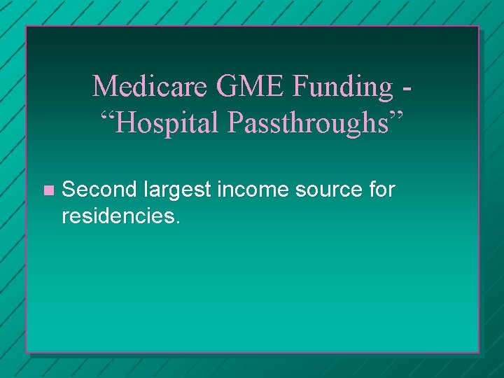 Medicare GME Funding “Hospital Passthroughs” n Second largest income source for residencies. 