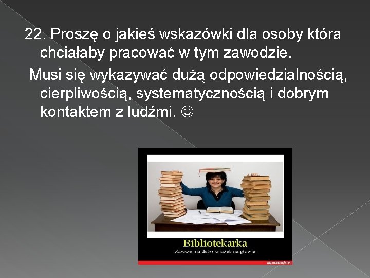 22. Proszę o jakieś wskazówki dla osoby która chciałaby pracować w tym zawodzie. Musi