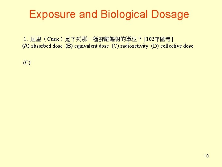Exposure and Biological Dosage 1. 居里（Curie）是下列那一種游離輻射的單位？ [102年國考] (A) absorbed dose (B) equivalent dose (C)