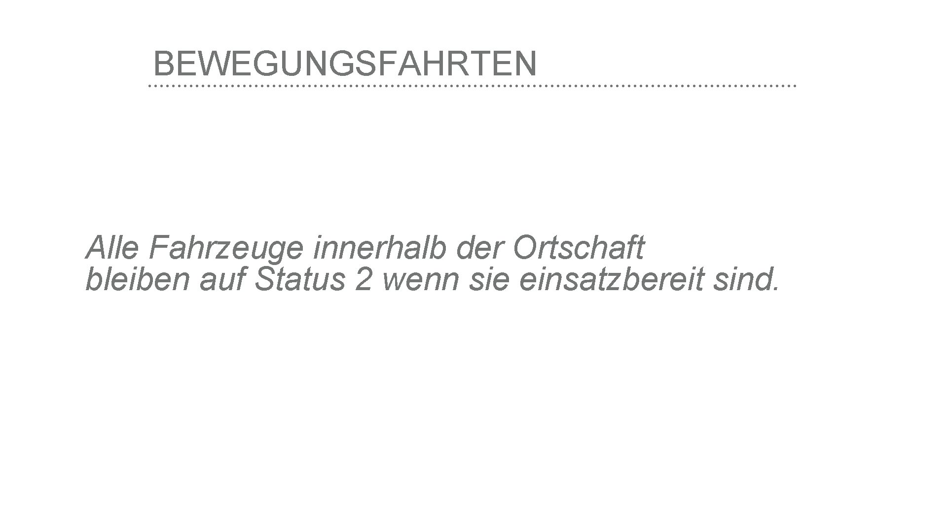 BEWEGUNGSFAHRTEN Alle Fahrzeuge innerhalb der Ortschaft bleiben auf Status 2 wenn sie einsatzbereit sind.