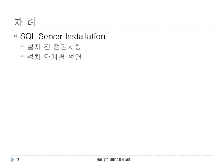 차례 SQL Server Installation 2 설치 전 점검사항 설치 단계별 설명 Hallym Univ. DB 차례 SQL Server Installation 2 설치 전 점검사항 설치 단계별 설명 Hallym Univ. DB