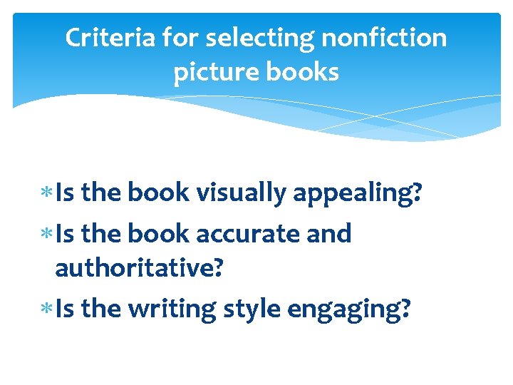 Criteria for selecting nonfiction picture books Is the book visually appealing? Is the book