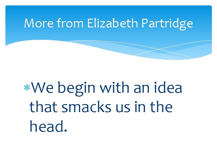 More from Elizabeth Partridge We begin with an idea that smacks us in the