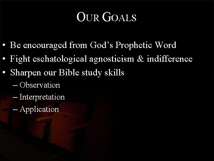 OUR GOALS • Be encouraged from God’s Prophetic Word • Fight eschatological agnosticism &