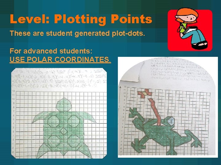 Level: Plotting Points These are student generated plot-dots. For advanced students: USE POLAR COORDINATES.