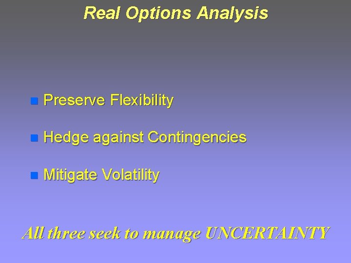 Real Options Analysis n Preserve Flexibility n Hedge against Contingencies n Mitigate Volatility All