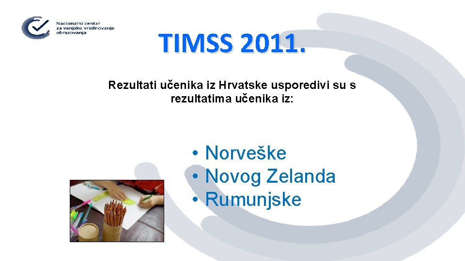 TIMSS 2011. Rezultati učenika iz Hrvatske usporedivi su s rezultatima učenika iz: • Norveške