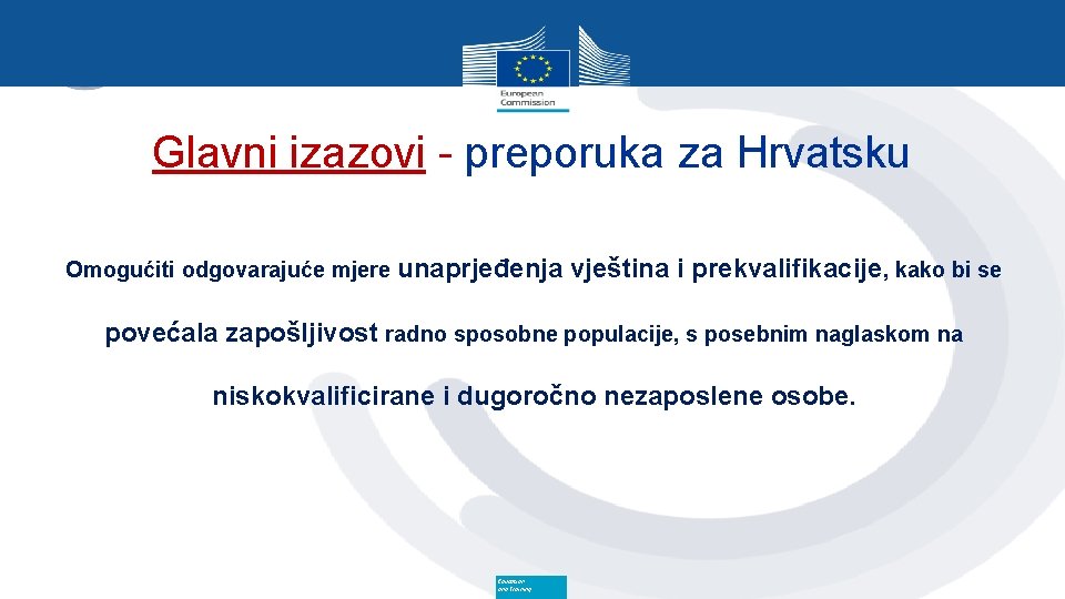 Glavni izazovi - preporuka za Hrvatsku Omogućiti odgovarajuće mjere unaprjeđenja vještina i prekvalifikacije, kako