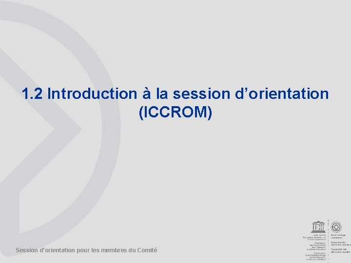 1. 2 Introduction à la session d’orientation (ICCROM) Session d’orientation pour les membres du