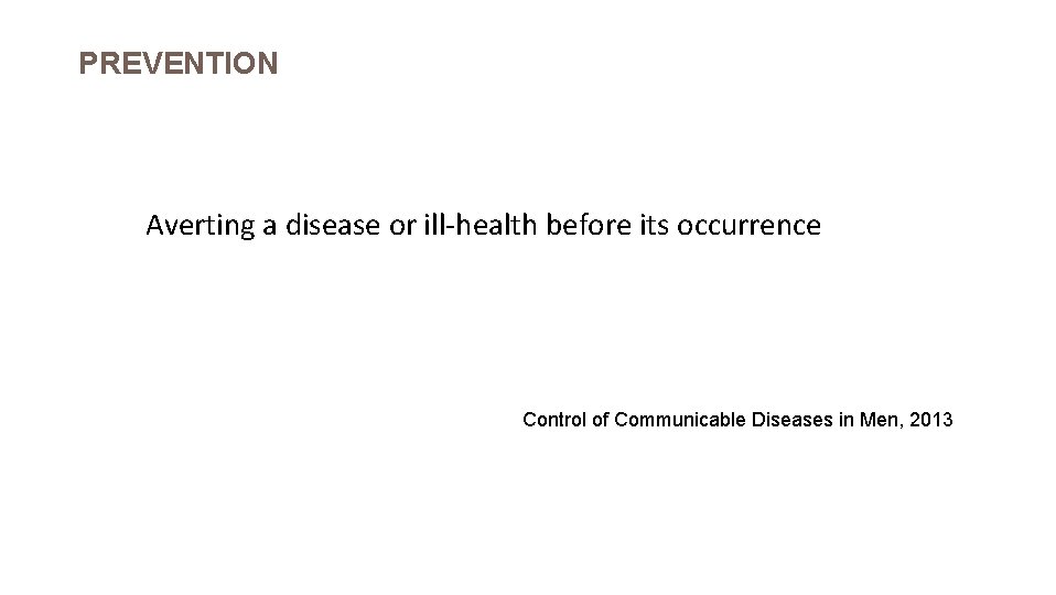 PREVENTION Averting a disease or ill-health before its occurrence Control of Communicable Diseases in