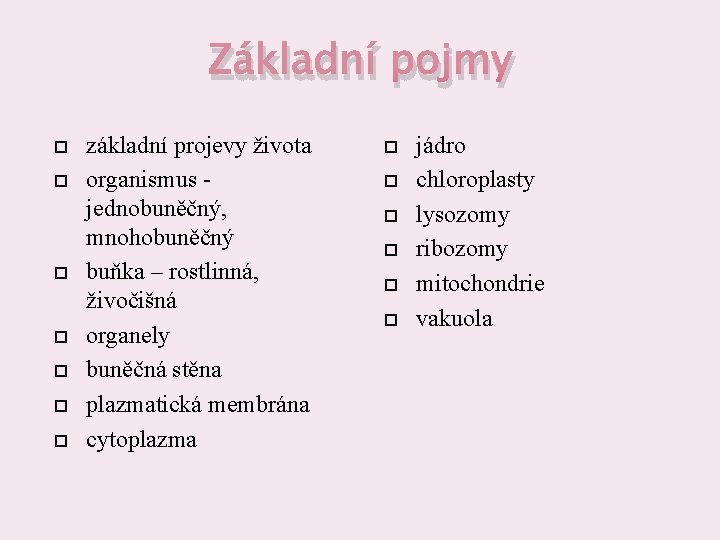 Základní pojmy základní projevy života organismus jednobuněčný, mnohobuněčný buňka – rostlinná, živočišná organely buněčná