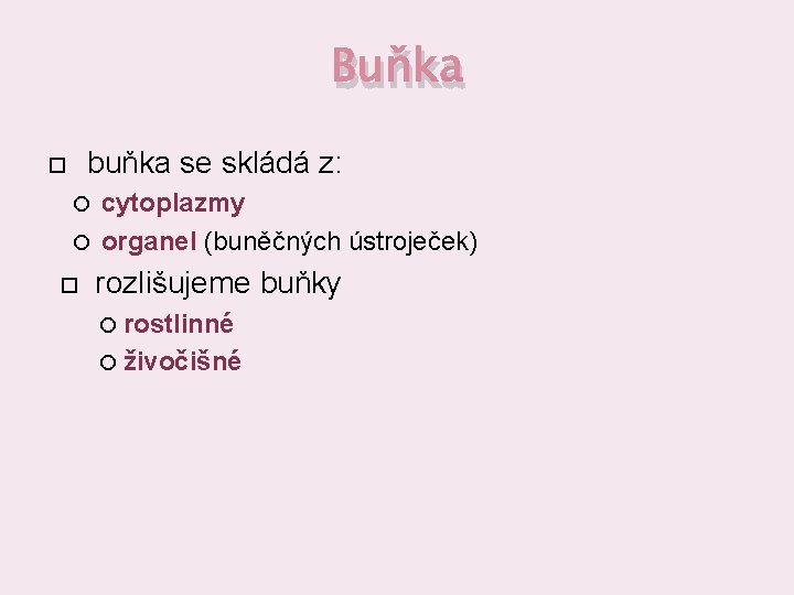 Buňka buňka se skládá z: cytoplazmy organel (buněčných ústroječek) rozlišujeme buňky rostlinné živočišné 