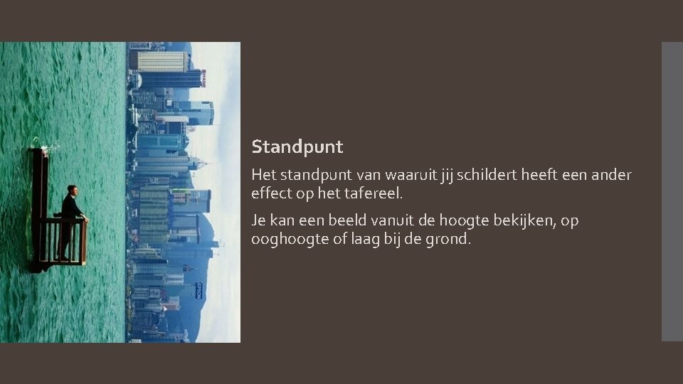 Standpunt Het standpunt van waaruit jij schildert heeft een ander effect op het tafereel.