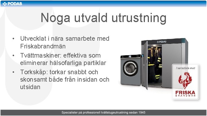 Noga utvald utrustning • Utvecklat i nära samarbete med Friskabrandmän • Tvättmaskiner: effektiva som