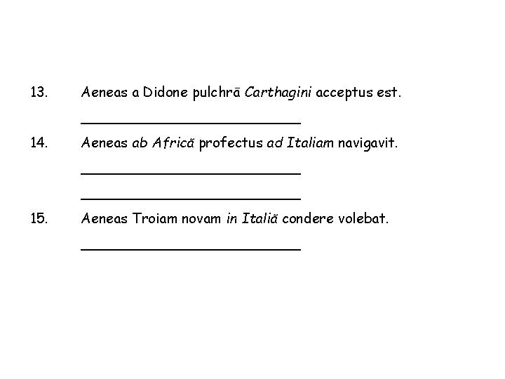 13. Aeneas a Didone pulchrā Carthagini acceptus est. _____________ 14. Aeneas ab Africā profectus