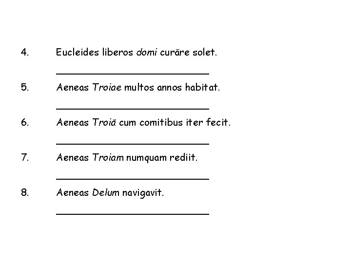 4. Eucleides liberos domi curāre solet. _____________ 5. Aeneas Troiae multos annos habitat. _____________