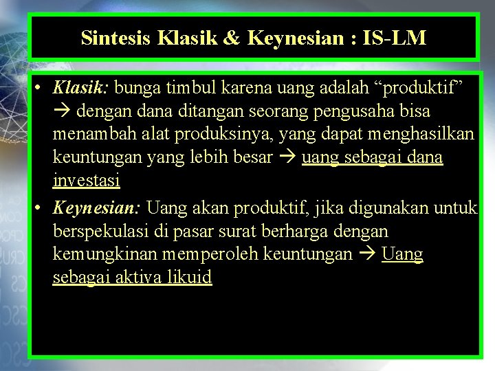 Sintesis Klasik & Keynesian : IS-LM • Klasik: bunga timbul karena uang adalah “produktif”