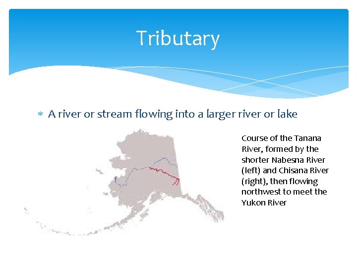 Tributary A river or stream flowing into a larger river or lake Course of