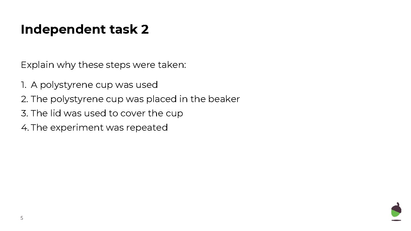 Independent task 2 Explain why these steps were taken: 1. A polystyrene cup was