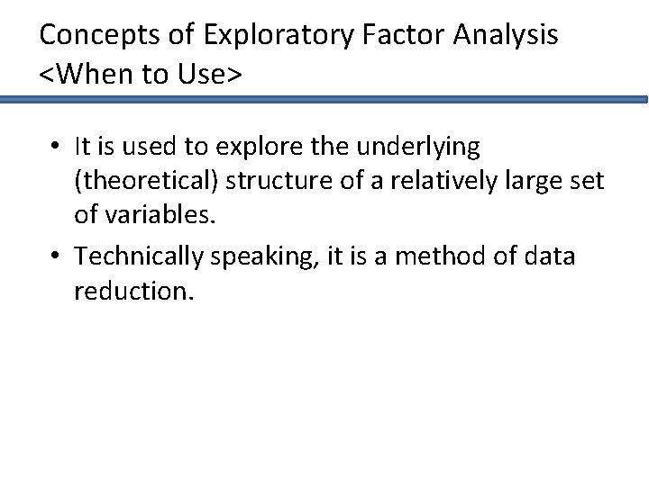 Concepts of Exploratory Factor Analysis <When to Use> • It is used to explore