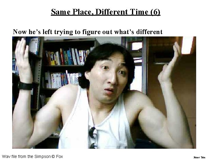 Same Place, Different Time (6) Now he’s left trying to figure out what’s different