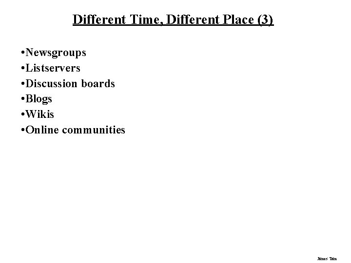 Different Time, Different Place (3) • Newsgroups • Listservers • Discussion boards • Blogs