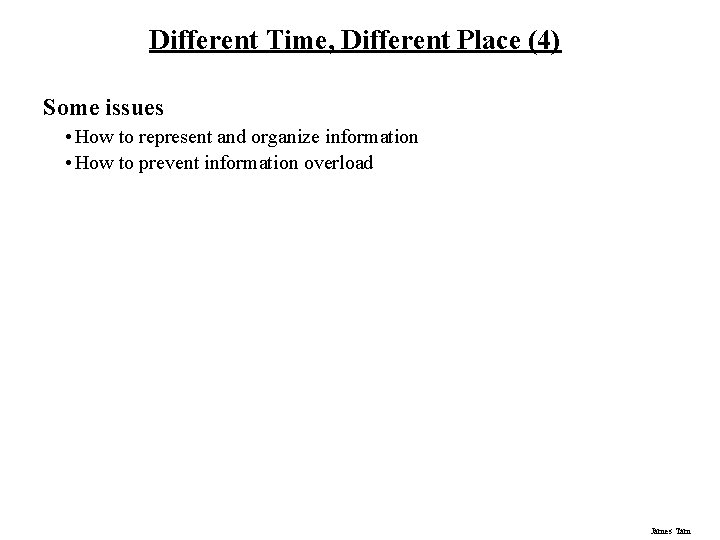 Different Time, Different Place (4) Some issues • How to represent and organize information