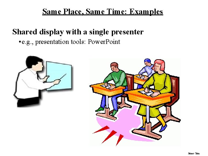Same Place, Same Time: Examples Shared display with a single presenter • e. g.